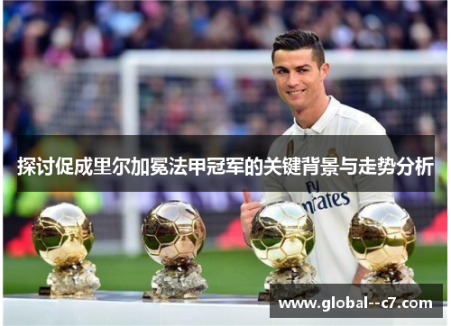 探讨促成里尔加冕法甲冠军的关键背景与走势分析