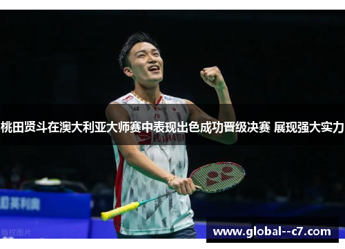 桃田贤斗在澳大利亚大师赛中表现出色成功晋级决赛 展现强大实力