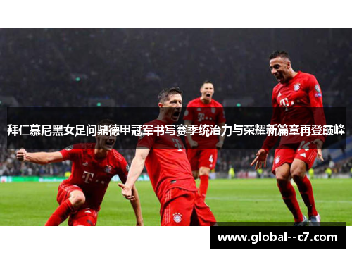 拜仁慕尼黑女足问鼎德甲冠军书写赛季统治力与荣耀新篇章再登巅峰
