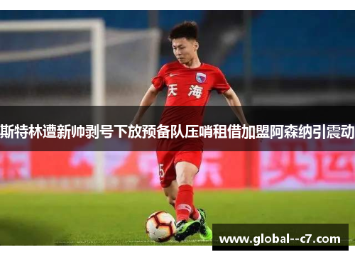 斯特林遭新帅剥号下放预备队压哨租借加盟阿森纳引震动