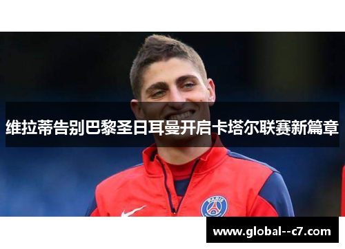 维拉蒂告别巴黎圣日耳曼开启卡塔尔联赛新篇章 维拉蒂告别巴黎圣日耳曼开启卡塔尔联赛新篇章