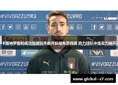 卡斯特罗维利成功加盟拉齐奥并获得免签待遇 助力球队中场实力提升 卡斯特罗维利成功加盟拉齐奥并获得免签待遇 助力球队中场实力提升